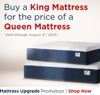 Buy a King Mattress for the price of a Queen Mattress. Valid through August 4th, 2025.†
